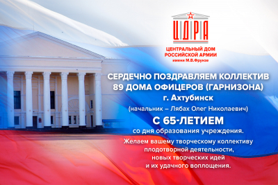 ПОЗДРАВЛЕНИЕ КОЛЛЕКТИВУ 89 ГАРНИЗОННОГО ДОМА ОФИЦЕРОВ (Г. АХТУБИНСК)